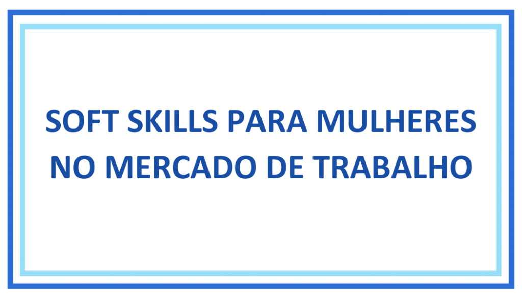 SOFT SKILLS PARA AS MULHERES NO MERCADO DE TRABALHO