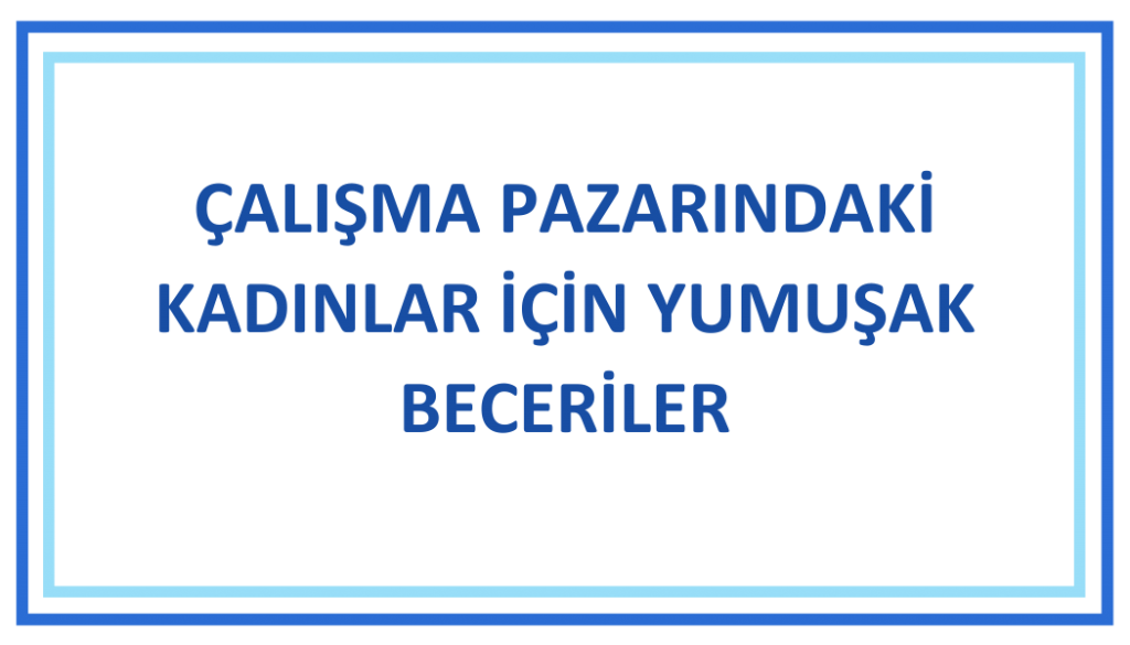 ÇALIŞMA PAZARINDAKİ KADINLAR İÇİN YUMUŞAK BECERİLER