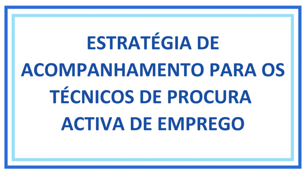 ESTRATÉGIA DE ACOMPANHAMENTO PARA OS TÉCNICOS DE PROCURA ACTIVA DE EMPREGO